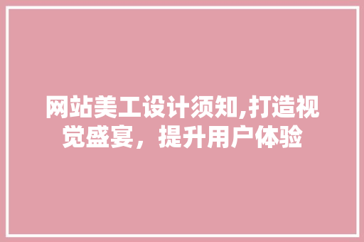 网站美工设计须知,打造视觉盛宴，提升用户体验