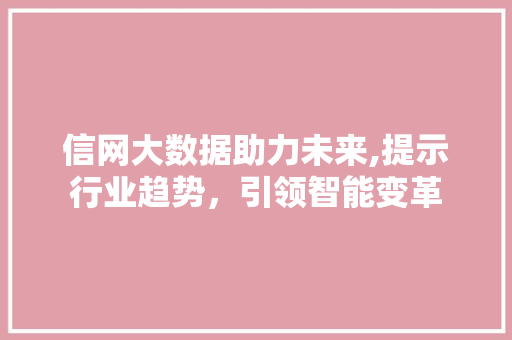 信网大数据助力未来,提示行业趋势，引领智能变革