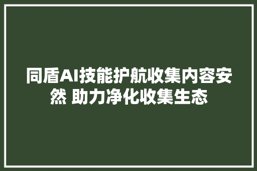 同盾AI技能护航收集内容安然 助力净化收集生态