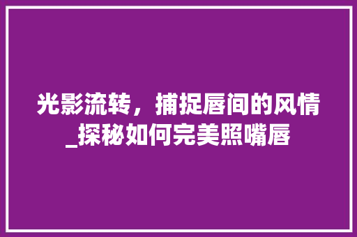 光影流转，捕捉唇间的风情_探秘如何完美照嘴唇