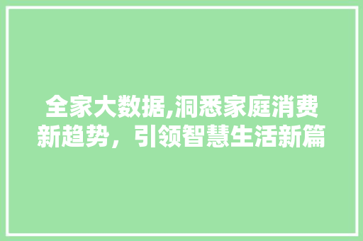 全家大数据,洞悉家庭消费新趋势，引领智慧生活新篇章