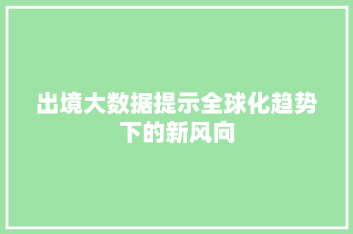 出境大数据提示全球化趋势下的新风向