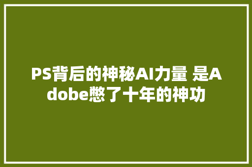 PS背后的神秘AI力量 是Adobe憋了十年的神功