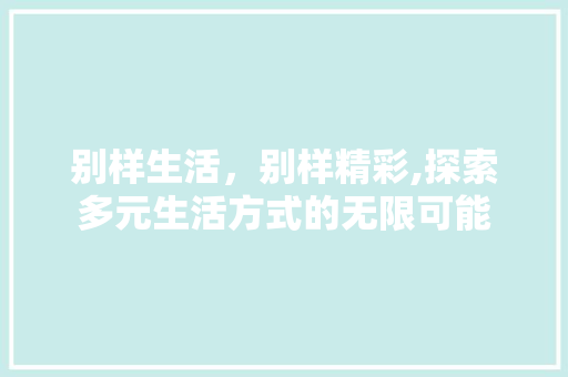 别样生活，别样精彩,探索多元生活方式的无限可能