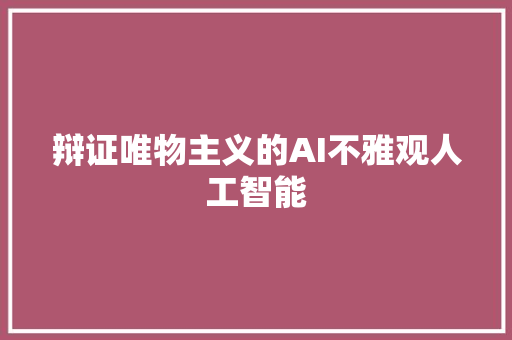 辩证唯物主义的AI不雅观人工智能