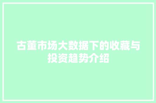 古董市场大数据下的收藏与投资趋势介绍