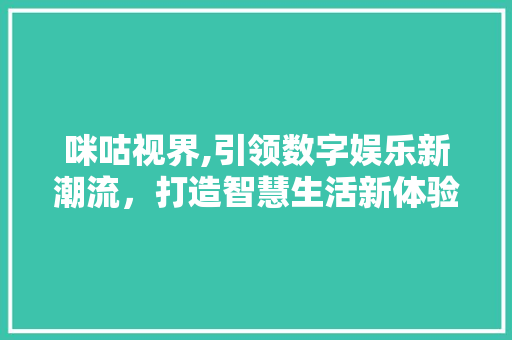 咪咕视界,引领数字娱乐新潮流，打造智慧生活新体验