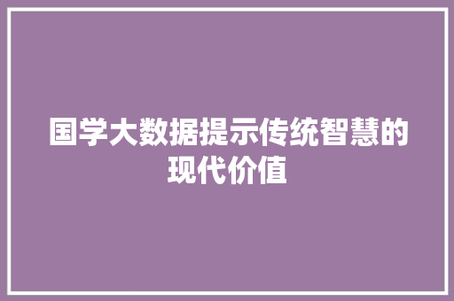 国学大数据提示传统智慧的现代价值