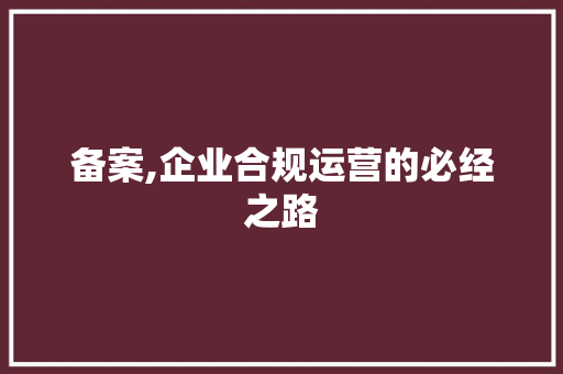 备案,企业合规运营的必经之路