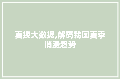 夏换大数据,解码我国夏季消费趋势