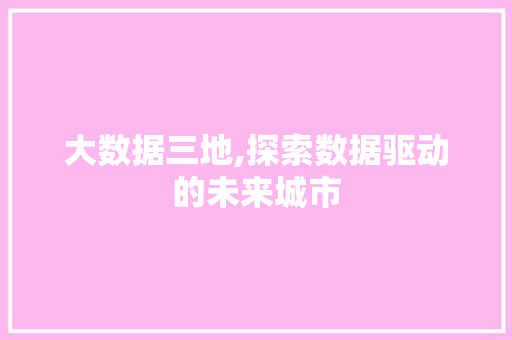 大数据三地,探索数据驱动的未来城市