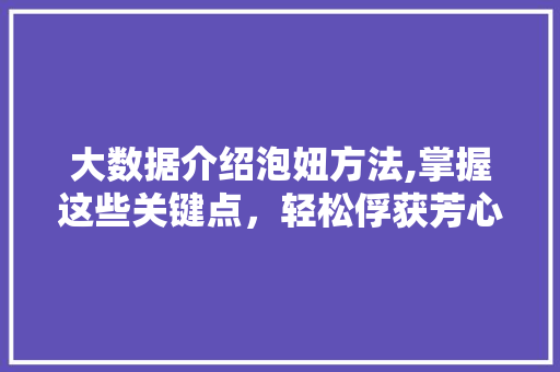 大数据介绍泡妞方法,掌握这些关键点，轻松俘获芳心