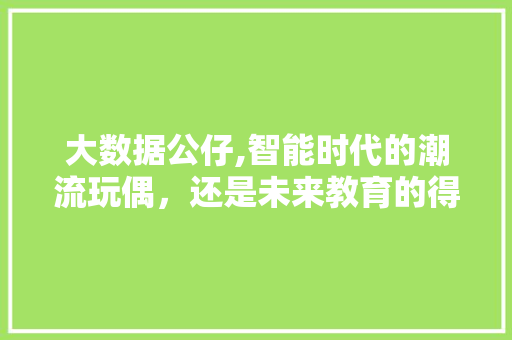 大数据公仔,智能时代的潮流玩偶，还是未来教育的得力助手