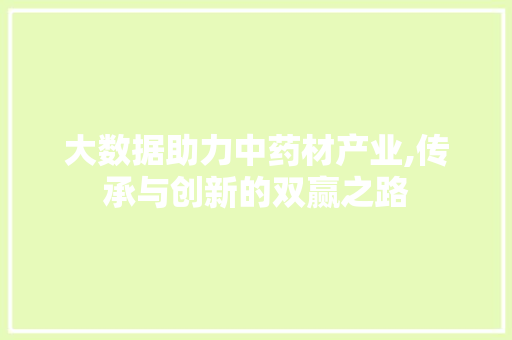 大数据助力中药材产业,传承与创新的双赢之路