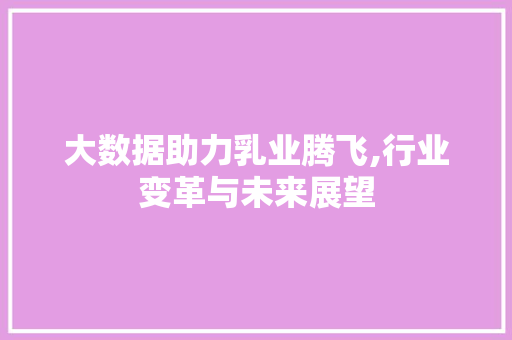 大数据助力乳业腾飞,行业变革与未来展望