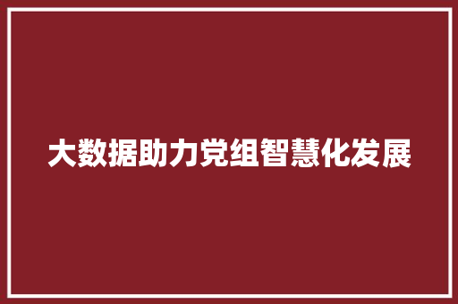 大数据助力党组智慧化发展