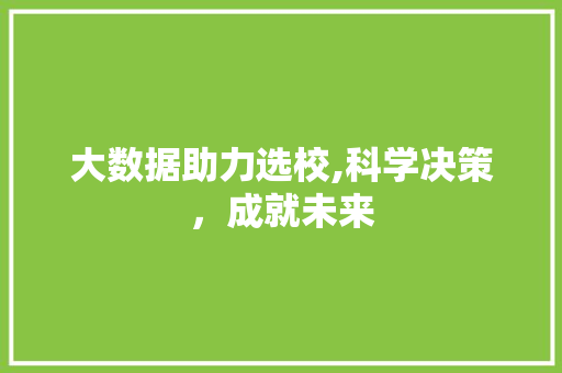 大数据助力选校,科学决策，成就未来