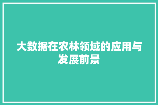 大数据在农林领域的应用与发展前景