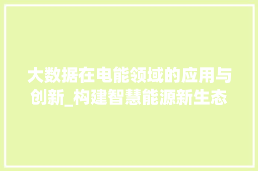 大数据在电能领域的应用与创新_构建智慧能源新生态