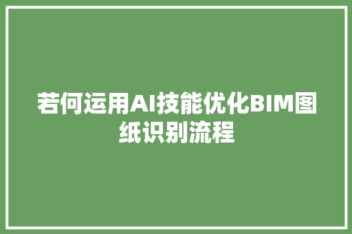 若何运用AI技能优化BIM图纸识别流程