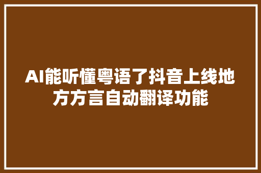 AI能听懂粤语了抖音上线地方方言自动翻译功能