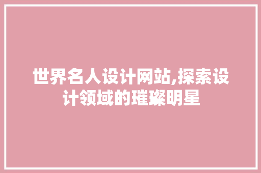 世界名人设计网站,探索设计领域的璀璨明星