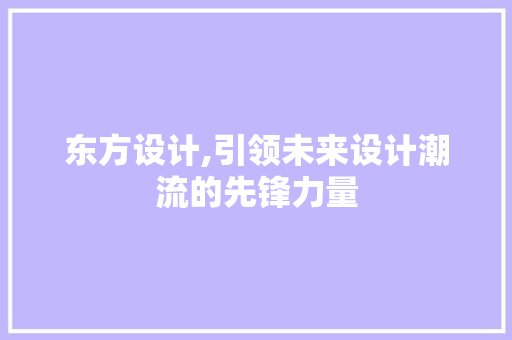 东方设计,引领未来设计潮流的先锋力量