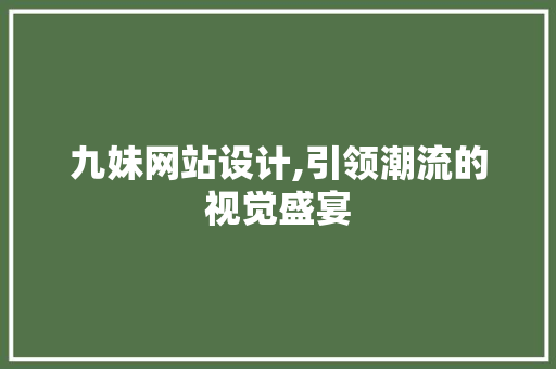 九妹网站设计,引领潮流的视觉盛宴