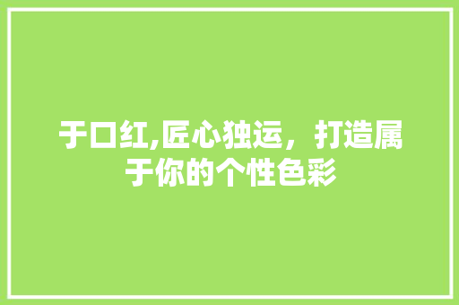 于口红,匠心独运，打造属于你的个性色彩