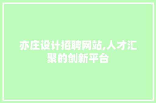 亦庄设计招聘网站,人才汇聚的创新平台