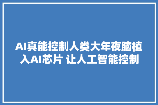 AI真能控制人类大年夜脑植入AI芯片 让人工智能控制你的情绪和行为