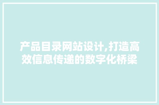 产品目录网站设计,打造高效信息传递的数字化桥梁