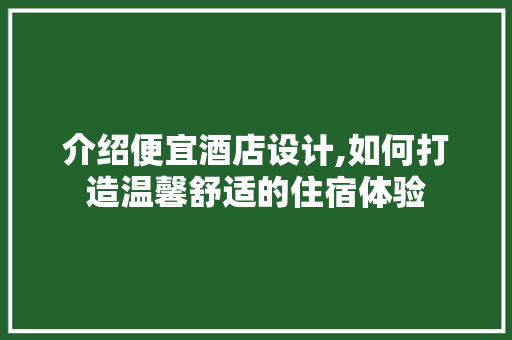 介绍便宜酒店设计,如何打造温馨舒适的住宿体验