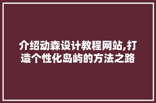 介绍动森设计教程网站,打造个性化岛屿的方法之路