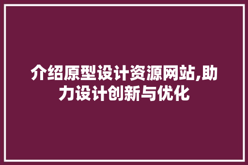 介绍原型设计资源网站,助力设计创新与优化