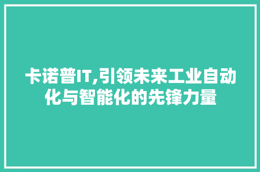 卡诺普IT,引领未来工业自动化与智能化的先锋力量