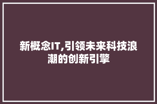 新概念IT,引领未来科技浪潮的创新引擎