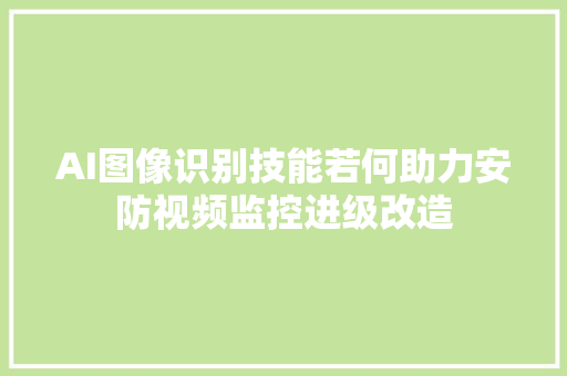 AI图像识别技能若何助力安防视频监控进级改造