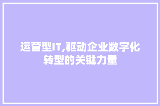 运营型IT,驱动企业数字化转型的关键力量