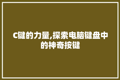 C键的力量,探索电脑键盘中的神奇按键