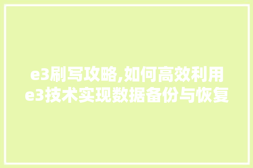 e3刷写攻略,如何高效利用e3技术实现数据备份与恢复