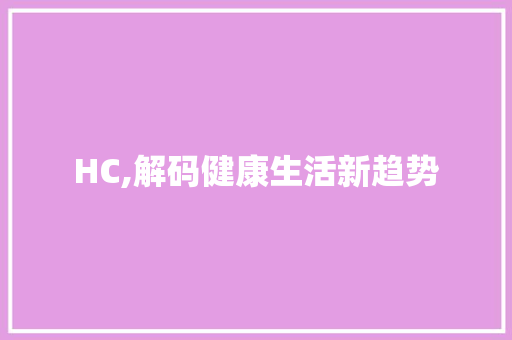 HC,解码健康生活新趋势