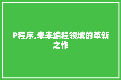 P程序,未来编程领域的革新之作