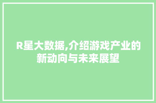 R星大数据,介绍游戏产业的新动向与未来展望