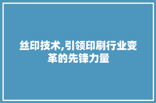 丝印技术,引领印刷行业变革的先锋力量