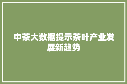 中茶大数据提示茶叶产业发展新趋势