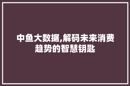 中鱼大数据,解码未来消费趋势的智慧钥匙