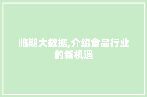 临期大数据,介绍食品行业的新机遇