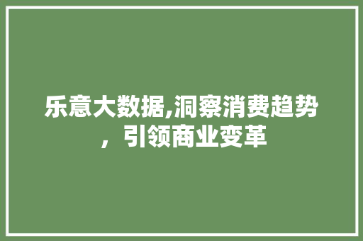 乐意大数据,洞察消费趋势，引领商业变革