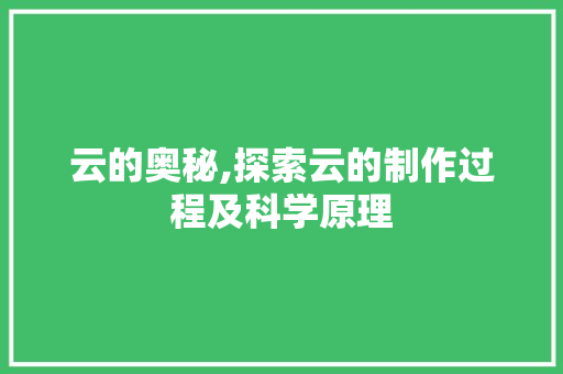 云的奥秘,探索云的制作过程及科学原理